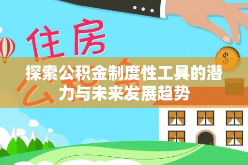 罗甸探索公积金制度性工具的潜力与未来发展趋势
