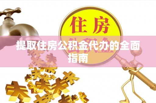 罗甸提取住房公积金代办的全面指南
