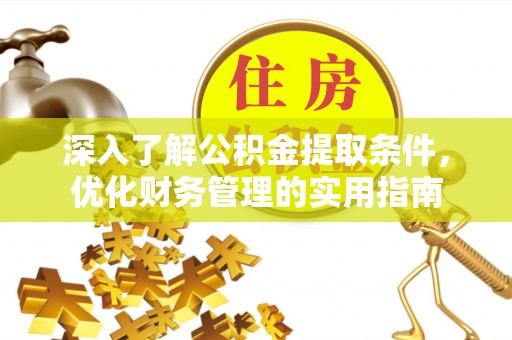 罗甸深入了解公积金提取条件，优化财务管理的实用指南