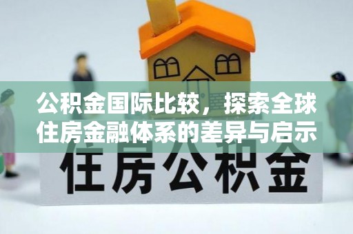 罗甸公积金国际比较，探索全球住房金融体系的差异与启示