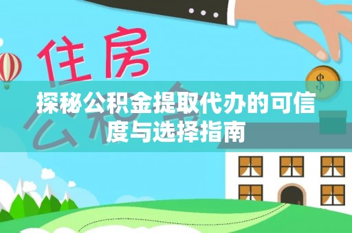 罗甸探秘公积金提取代办的可信度与选择指南