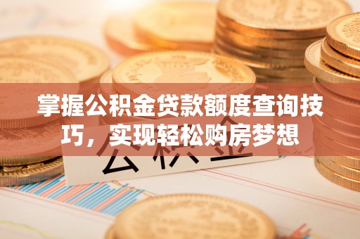 罗甸掌握公积金贷款额度查询技巧，实现轻松购房梦想