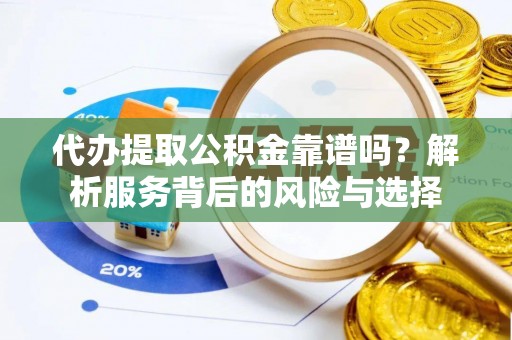 罗甸代办提取公积金靠谱吗？解析服务背后的风险与选择