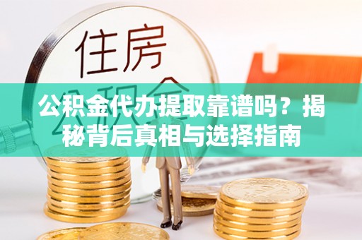 罗甸公积金代办提取靠谱吗？揭秘背后真相与选择指南