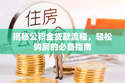 罗甸揭秘公积金贷款流程，轻松购房的必备指南