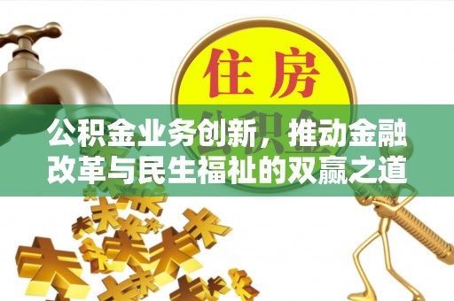 罗甸公积金业务创新，推动金融改革与民生福祉的双赢之道