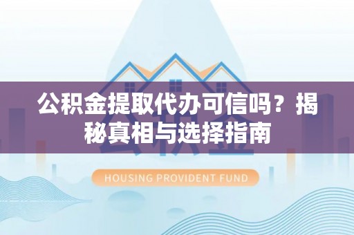 罗甸公积金提取代办可信吗？揭秘真相与选择指南