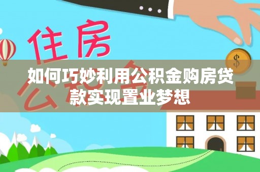 罗甸如何巧妙利用公积金购房贷款实现置业梦想
