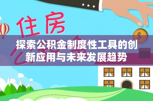罗甸探索公积金制度性工具的创新应用与未来发展趋势