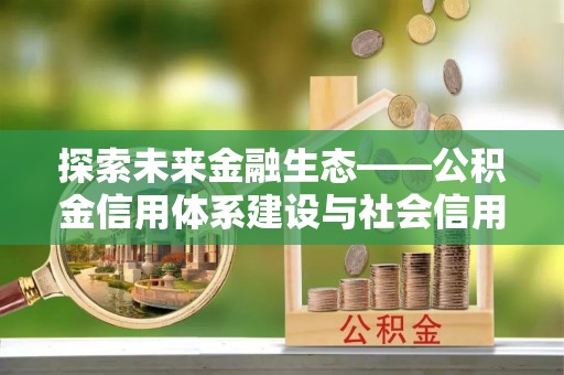 罗甸探索未来金融生态——公积金信用体系建设与社会信用体系的深度融合