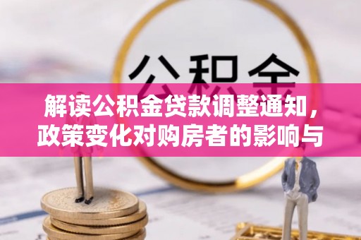 罗甸解读公积金贷款调整通知，政策变化对购房者的影响与应对策略