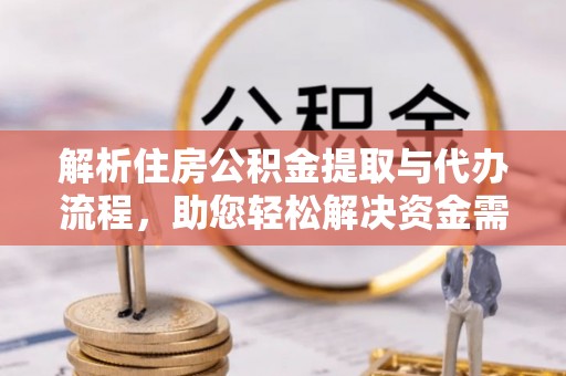 罗甸解析住房公积金提取与代办流程，助您轻松解决资金需求