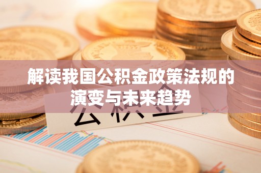 罗甸解读我国公积金政策法规的演变与未来趋势