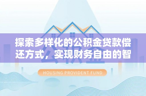 罗甸探索多样化的公积金贷款偿还方式，实现财务自由的智慧选择