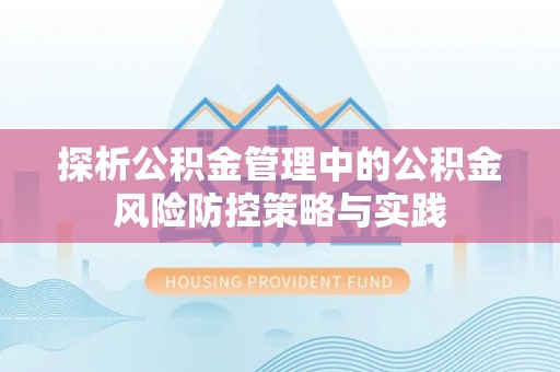罗甸探析公积金管理中的公积金风险防控策略与实践