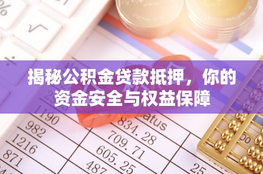 罗甸揭秘公积金贷款抵押，你的资金安全与权益保障