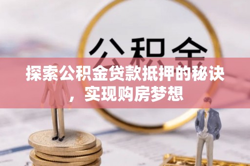 罗甸探索公积金贷款抵押的秘诀，实现购房梦想