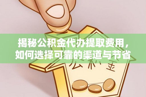 罗甸揭秘公积金代办提取费用，如何选择可靠的渠道与节省成本