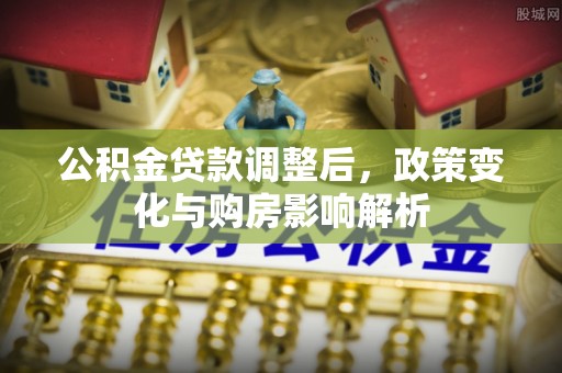 罗甸公积金贷款调整后，政策变化与购房影响解析