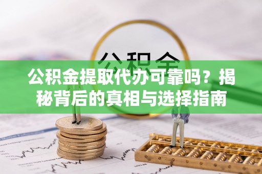 罗甸公积金提取代办可靠吗？揭秘背后的真相与选择指南