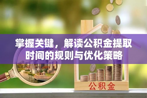 罗甸掌握关键，解读公积金提取时间的规则与优化策略