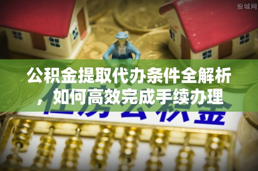 罗甸公积金提取代办条件全解析，如何高效完成手续办理