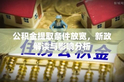 罗甸公积金提取条件放宽，新政解读与影响分析