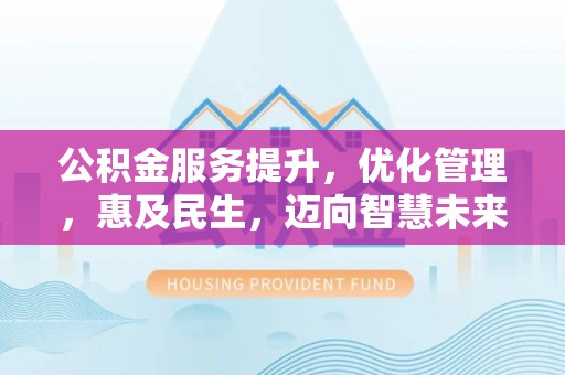 罗甸公积金服务提升，优化管理，惠及民生，迈向智慧未来