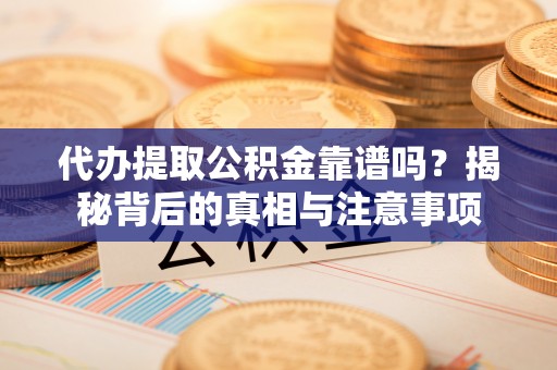 罗甸代办提取公积金靠谱吗？揭秘背后的真相与注意事项