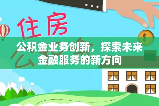 罗甸公积金业务创新，探索未来金融服务的新方向