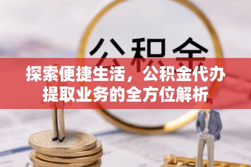 罗甸探索便捷生活，公积金代办提取业务的全方位解析