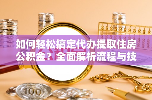罗甸如何轻松搞定代办提取住房公积金？全面解析流程与技巧