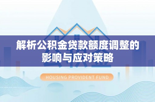 罗甸解析公积金贷款额度调整的影响与应对策略