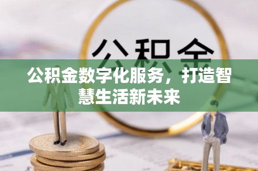 罗甸公积金数字化服务，打造智慧生活新未来