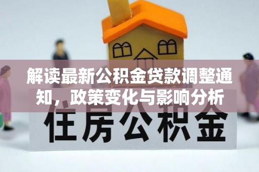 罗甸解读最新公积金贷款调整通知，政策变化与影响分析