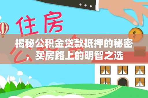 罗甸揭秘公积金贷款抵押的秘密，买房路上的明智之选