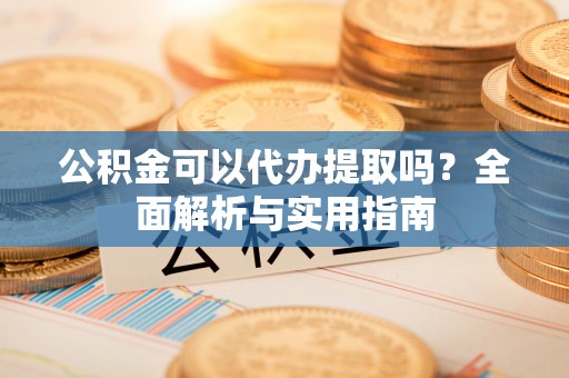 罗甸公积金可以代办提取吗？全面解析与实用指南
