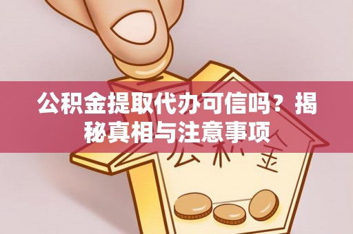 罗甸公积金提取代办可信吗？揭秘真相与注意事项