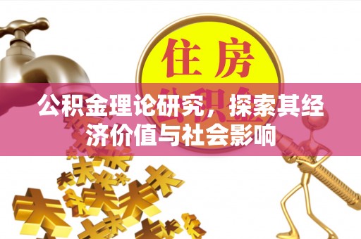 罗甸公积金理论研究，探索其经济价值与社会影响