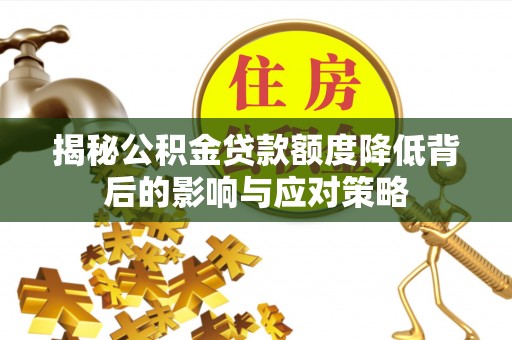 罗甸揭秘公积金贷款额度降低背后的影响与应对策略