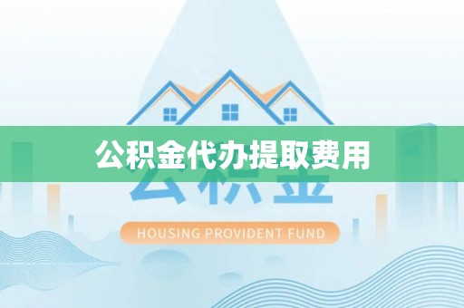 罗甸公积金代办提取费用
