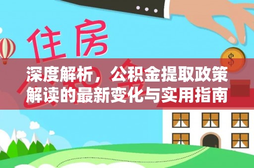 罗甸深度解析，公积金提取政策解读的最新变化与实用指南