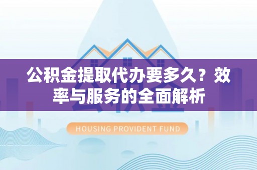 罗甸公积金提取代办要多久？效率与服务的全面解析