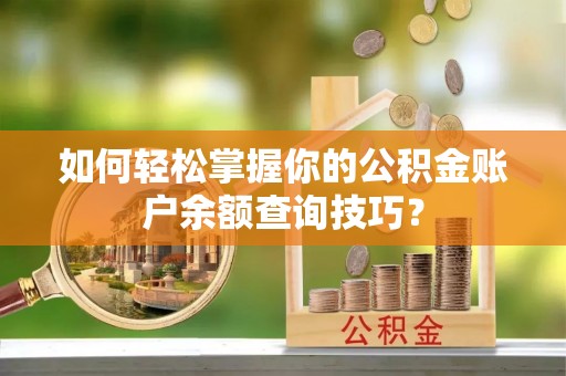 罗甸如何轻松掌握你的公积金账户余额查询技巧？