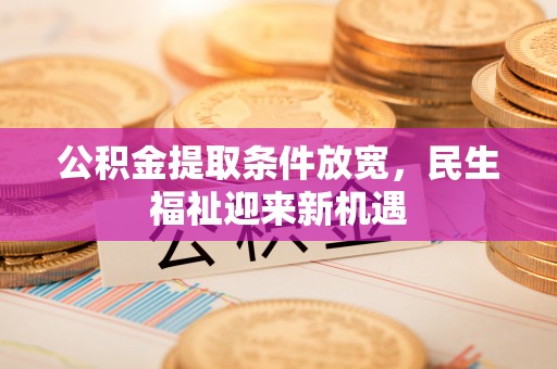 罗甸公积金提取条件放宽，民生福祉迎来新机遇