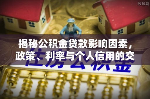 罗甸揭秘公积金贷款影响因素，政策、利率与个人信用的交织作用