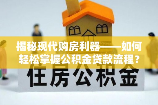 罗甸揭秘现代购房利器——如何轻松掌握公积金贷款流程？