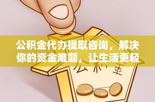 罗甸公积金代办提取咨询，解决你的资金难题，让生活更轻松