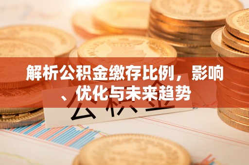 罗甸解析公积金缴存比例，影响、优化与未来趋势
