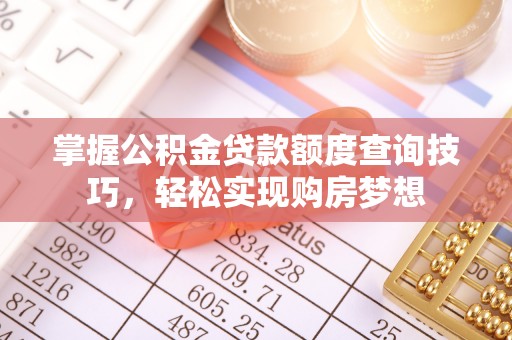 罗甸掌握公积金贷款额度查询技巧，轻松实现购房梦想